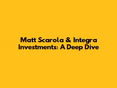 Matt Scarola & Integra Investments: A Deep Dive