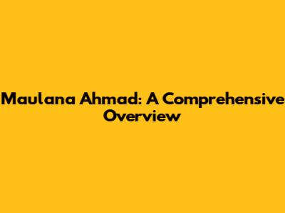 Maulana Ahmad: A Comprehensive Overview
