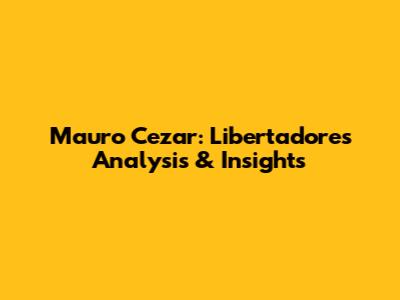 Mauro Cezar: Libertadores Analysis & Insights