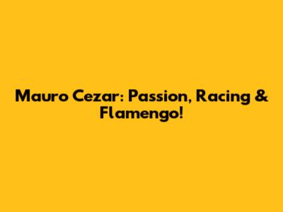 Mauro Cezar: Passion, Racing & Flamengo!