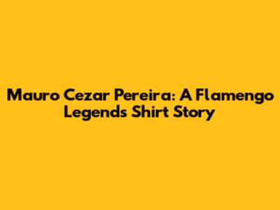 Mauro Cezar Pereira: A Flamengo Legend's Shirt Story