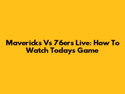 Mavericks Vs 76ers Live: How To Watch Today's Game