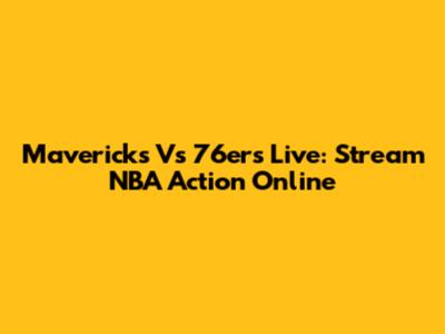 Mavericks Vs 76ers Live: Stream NBA Action Online