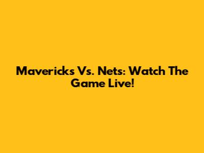 Mavericks Vs. Nets: Watch The Game Live!