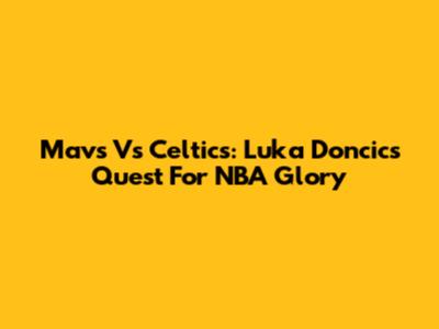 Mavs Vs Celtics: Luka Doncic's Quest For NBA Glory