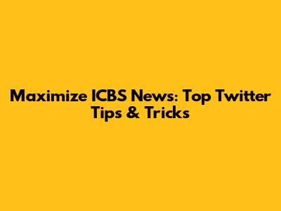 Maximize ICBS News: Top Twitter Tips & Tricks