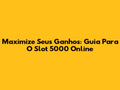 Maximize Seus Ganhos: Guia Para O Slot 5000 Online