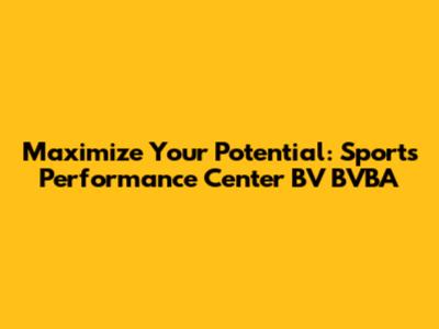 Maximize Your Potential: Sports Performance Center BV BVBA