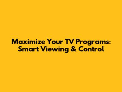 Maximize Your TV Programs: Smart Viewing & Control