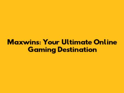 Maxwins: Your Ultimate Online Gaming Destination