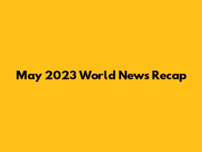 May 2023 World News Recap