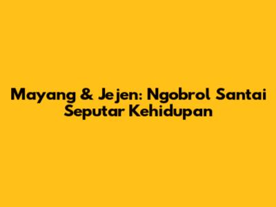 Mayang & Jejen: Ngobrol Santai Seputar Kehidupan