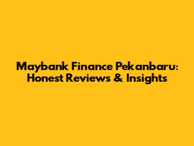 Maybank Finance Pekanbaru: Honest Reviews & Insights