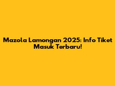 Mazola Lamongan 2025: Info Tiket Masuk Terbaru!