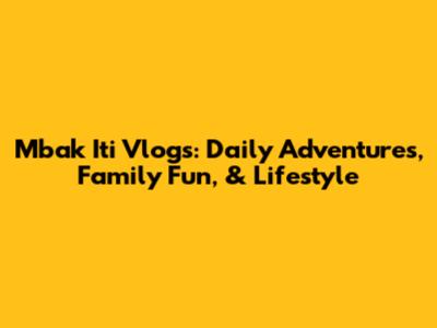 Mbak Iti Vlogs: Daily Adventures, Family Fun, & Lifestyle