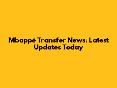 Mbappé Transfer News: Latest Updates Today