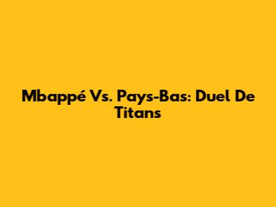Mbappé Vs. Pays-Bas: Duel De Titans