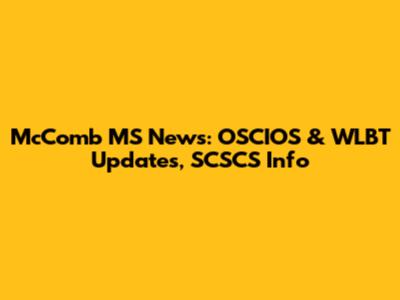 McComb MS News: OSCIOS & WLBT Updates, SCSCS Info