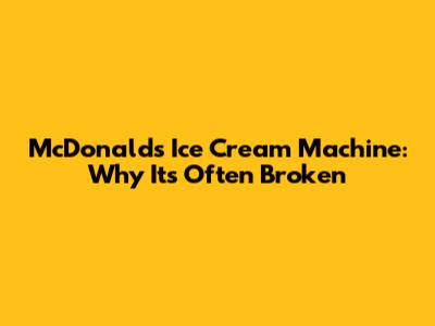 McDonald's Ice Cream Machine: Why It's Often Broken