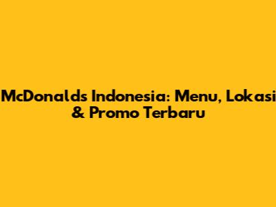 McDonald's Indonesia: Menu, Lokasi & Promo Terbaru