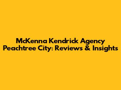 McKenna Kendrick Agency Peachtree City: Reviews & Insights