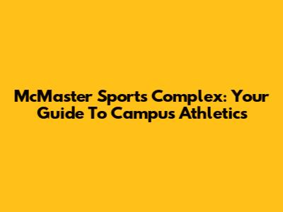 McMaster Sports Complex: Your Guide To Campus Athletics