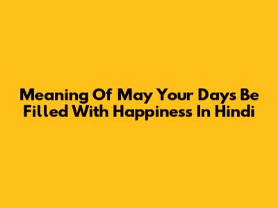 Meaning Of "May Your Days Be Filled With Happiness" In Hindi