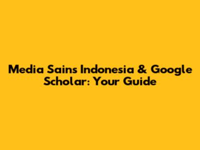 Media Sains Indonesia & Google Scholar: Your Guide
