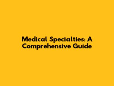 Medical Specialties: A Comprehensive Guide