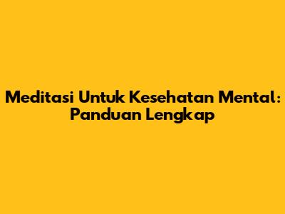 Meditasi Untuk Kesehatan Mental: Panduan Lengkap