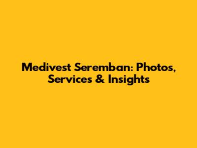 Medivest Seremban: Photos, Services & Insights