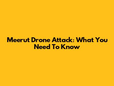 Meerut Drone Attack: What You Need To Know