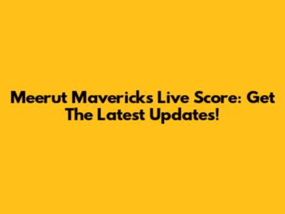 Meerut Mavericks Live Score: Get The Latest Updates!