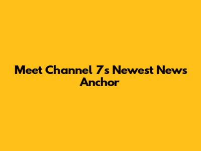Meet Channel 7's Newest News Anchor