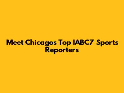 Meet Chicago's Top IABC7 Sports Reporters