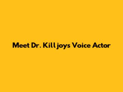 Meet Dr. Killjoy's Voice Actor