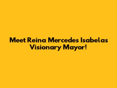 Meet Reina Mercedes Isabela's Visionary Mayor!