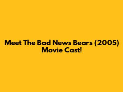 Meet The 'Bad News Bears' (2005) Movie Cast!