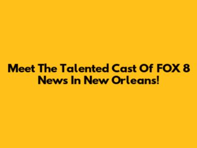Meet The Talented Cast Of FOX 8 News In New Orleans!