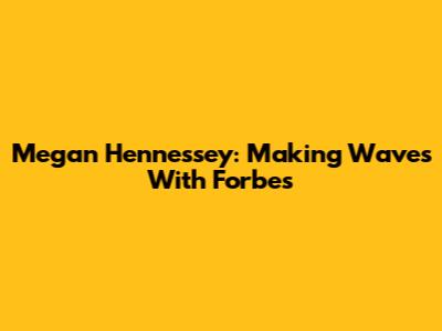 Megan Hennessey: Making Waves With Forbes