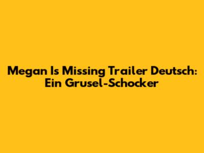 Megan Is Missing Trailer Deutsch: Ein Grusel-Schocker