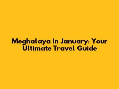 Meghalaya In January: Your Ultimate Travel Guide