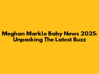 Meghan Markle Baby News 2025: Unpacking The Latest Buzz