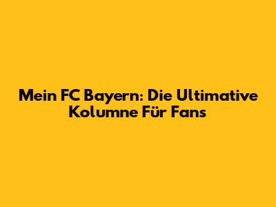 Mein FC Bayern: Die Ultimative Kolumne Für Fans