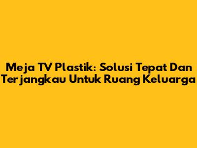 Meja TV Plastik: Solusi Tepat Dan Terjangkau Untuk Ruang Keluarga