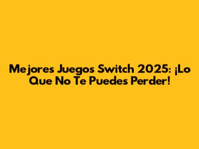 Mejores Juegos Switch 2025: ¡Lo Que No Te Puedes Perder!