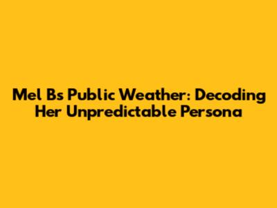 Mel B's Public 'Weather': Decoding Her Unpredictable Persona