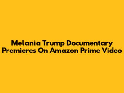 Melania Trump Documentary Premieres On Amazon Prime Video