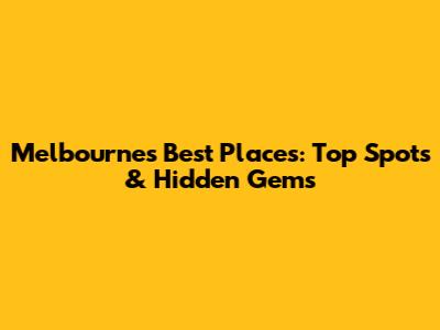 Melbourne's Best Places: Top Spots & Hidden Gems