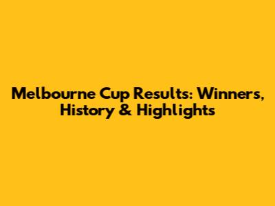 Melbourne Cup Results: Winners, History & Highlights